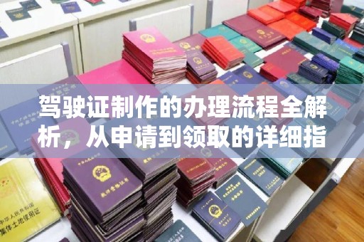 西乡驾驶证制作的办理流程全解析，从申请到领取的详细指南